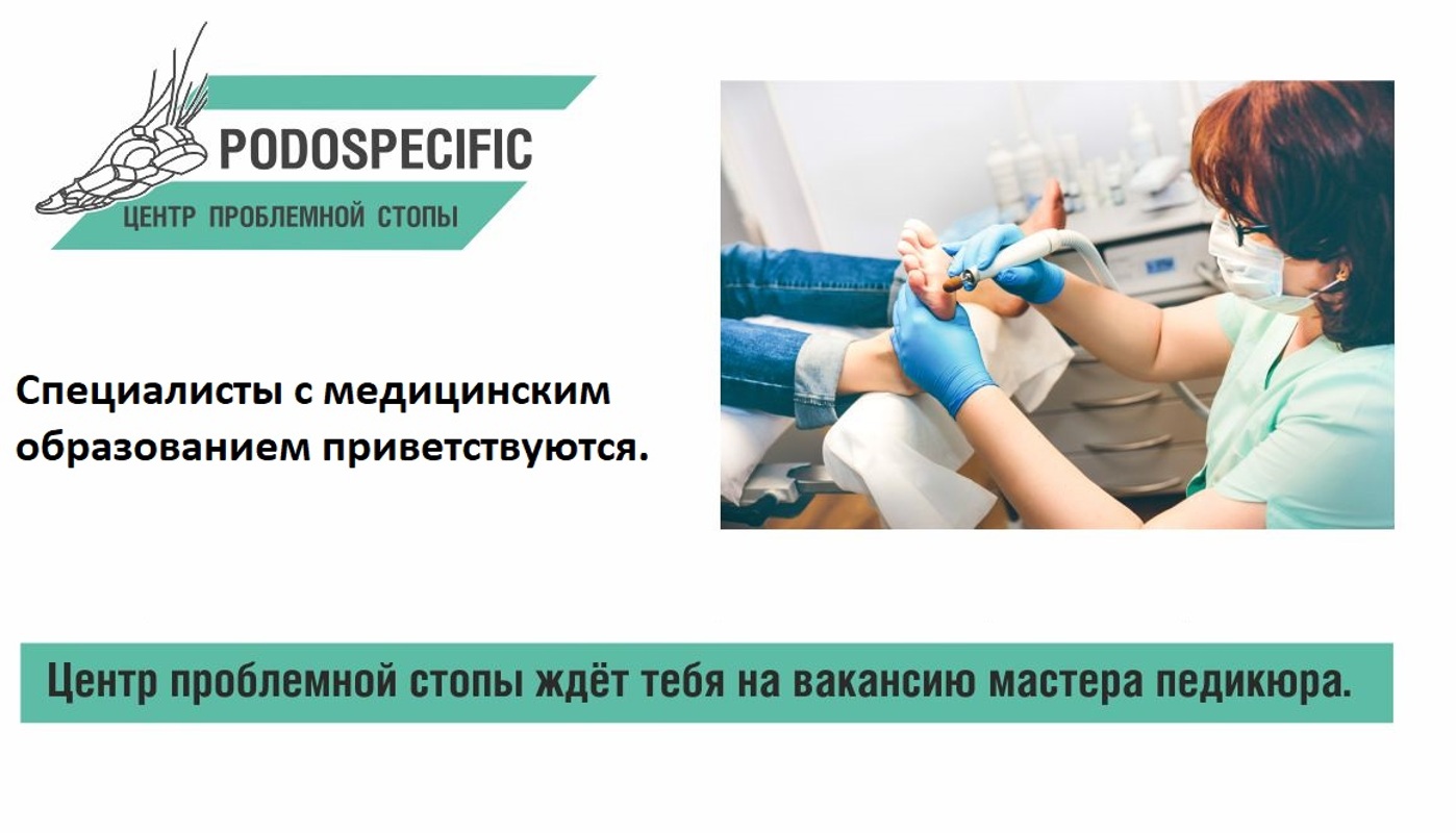 Требуется  подолог/мастер маникюра, педикюра, Федеральная сеть PODOSPECIFIC центр проблемной стопы